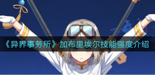 异界事务所加布里埃尔技能强度怎么样