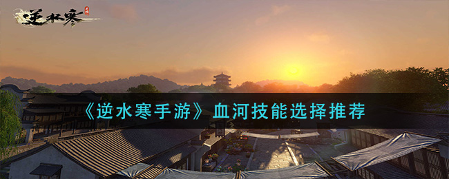 逆水寒手游血河技能怎么选择