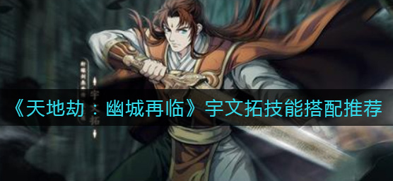 天地劫幽城再临宇文拓技能怎么搭配
