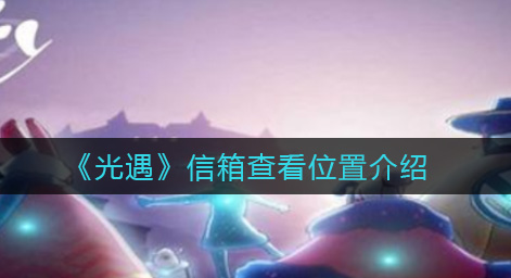 光遇信箱查看位置在哪