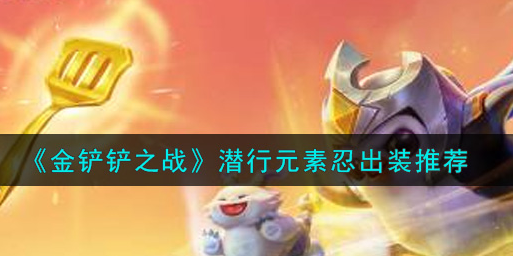 金铲铲之战潜行元素忍怎么出装