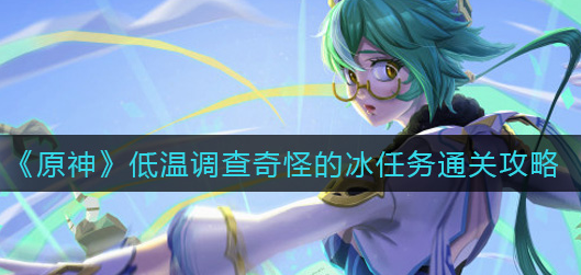 原神低温调查奇怪的冰任务怎么通关