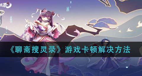 聊斋搜灵录游戏卡顿怎么解决