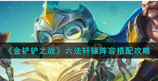 金铲铲之战六法轩辕阵容怎么搭配