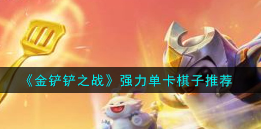 金铲铲之战强力单卡棋子有哪些