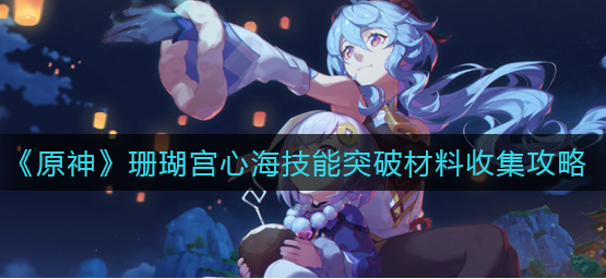 原神珊瑚宫心海技能突破材料怎么收集