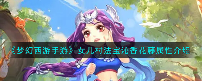 梦幻西游手游女儿村法宝沁香花藤属性怎么样