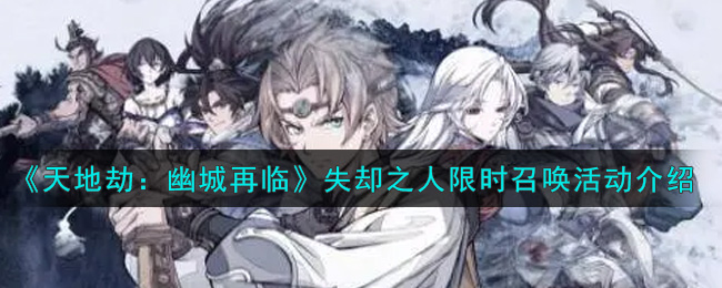 天地劫幽城再临失却之人限时召唤活动怎么玩