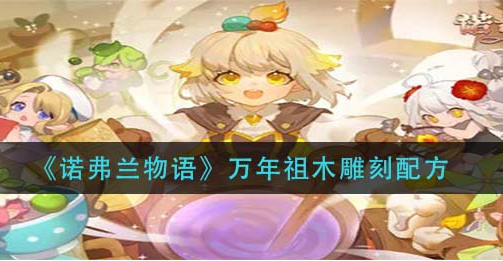 诺弗兰物语万年祖木雕刻配方是什么