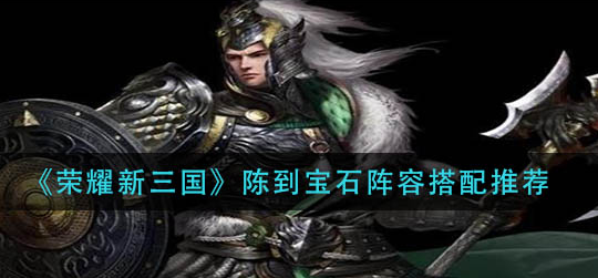 荣耀新三国陈到宝石阵容怎么搭配