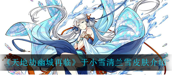 天地劫幽城再临于小雪清兰雪皮肤怎么样