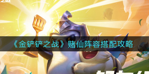 金铲铲之战赌仙阵容怎么搭配