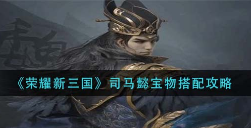 荣耀新三国司马懿宝物怎么搭配