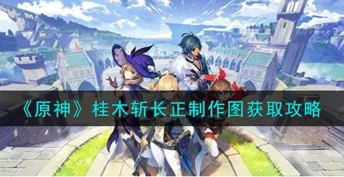 原神桂木斩长正制作图怎么获取