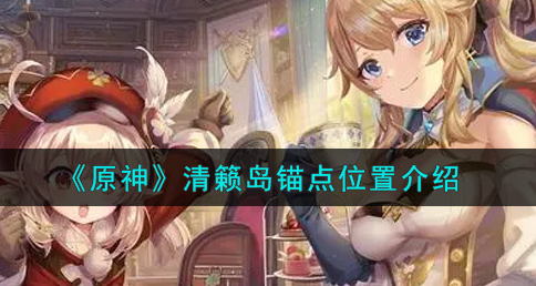 原神清籁岛锚点位置在哪