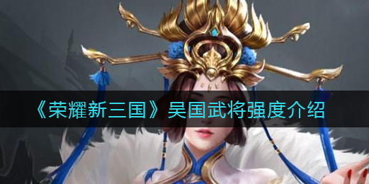 荣耀新三国吴国武将强度怎么样