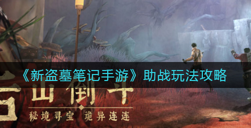 新盗墓笔记手游助战玩法是什么