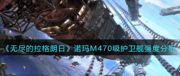 无尽的拉格朗日诺玛M470级护卫舰强度怎么样