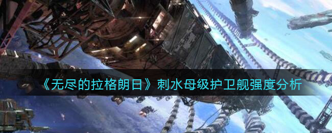 无尽的拉格朗日刺水母级护卫舰强度怎么样
