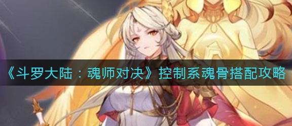 斗罗大陆魂师对决控制系魂骨怎么搭配