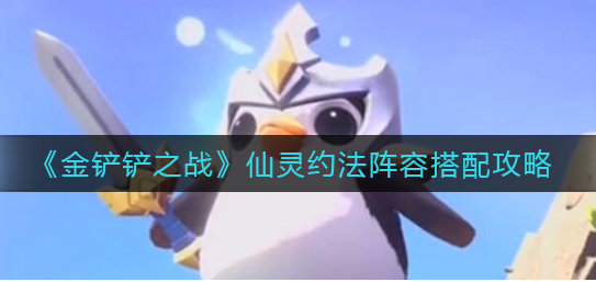 金铲铲之战仙灵约法阵容怎么搭配