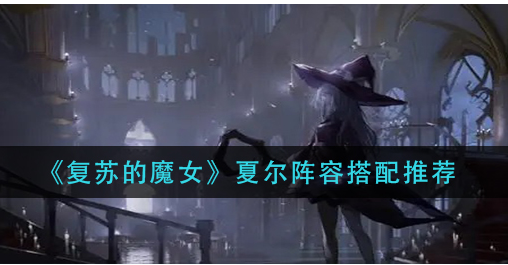 复苏的魔女夏尔阵容怎么搭配