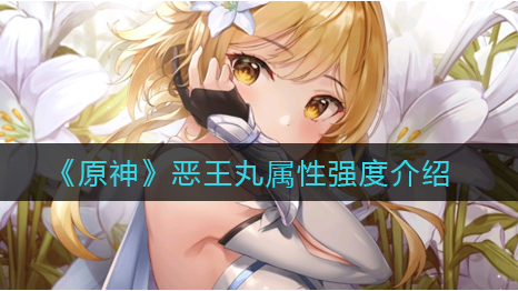 原神恶王丸属性强度怎么样