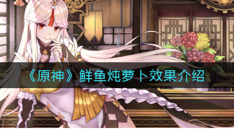 原神鲜鱼炖萝卜效果怎么样