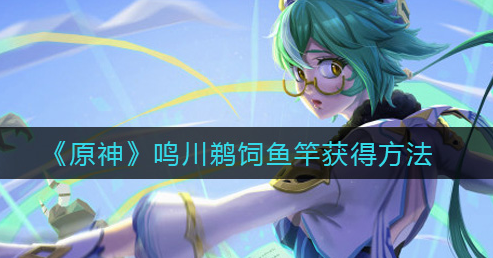 原神鸣川鹈饲鱼竿怎么获得