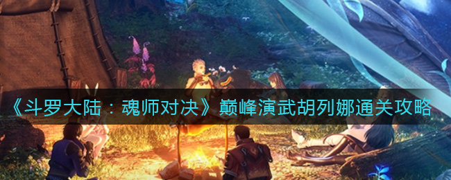斗罗大陆魂师对决巅峰演武胡列娜怎么通关