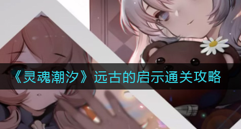 灵魂潮汐远古的启示怎么通关