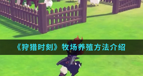 狩猎时刻牧场养殖怎么玩
