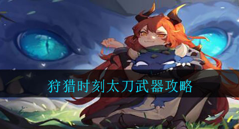 狩猎时刻太刀武器怎么选择