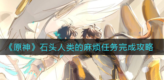 原神石头人类的麻烦任务怎么完成