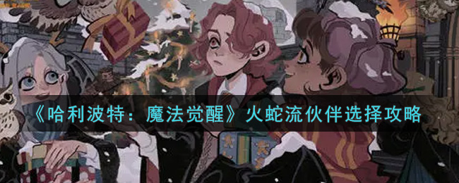 哈利波特魔法觉醒火蛇流伙伴怎么选择
