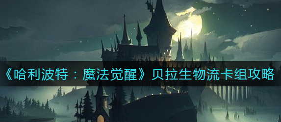 哈利波特魔法觉醒贝拉生物流卡组怎么玩