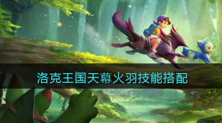 洛克王国天幕火羽技能怎么搭配