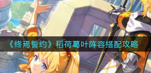 终焉誓约稻荷葛叶阵容怎么搭配