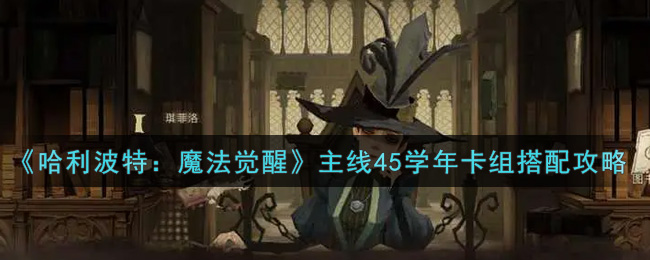 哈利波特魔法觉醒主线45学年卡组怎么搭配
