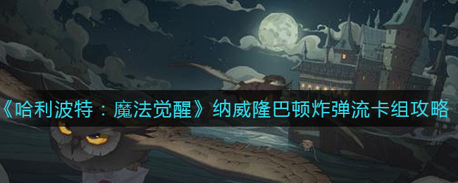 哈利波特魔法觉醒纳威隆巴顿炸弹流卡组怎么玩