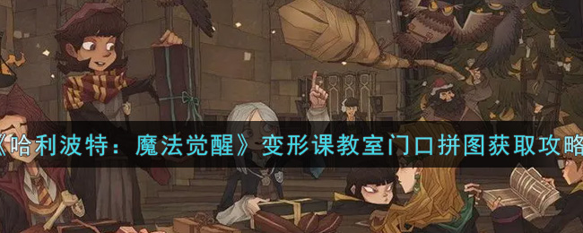 哈利波特魔法觉醒变形课教室门口拼图怎么获取