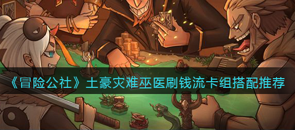 冒险公社土豪灾难巫医刷钱流卡组怎么搭配
