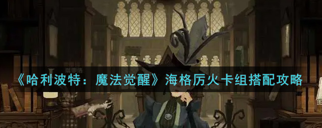 哈利波特魔法觉醒海格厉火卡组怎么搭配