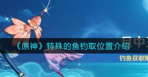原神特殊的鱼钓取位置在哪