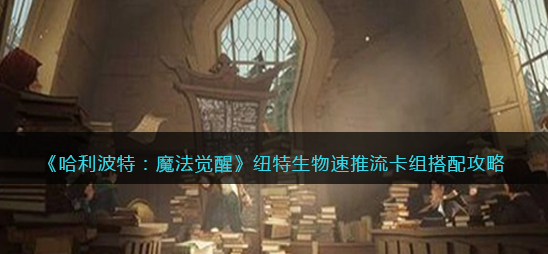 哈利波特魔法觉醒纽特生物速推流卡组怎么搭配