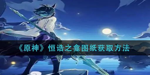 原神恒诰之龛图纸怎么获取