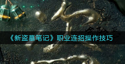 新盗墓笔记职业连招有什么操作技巧