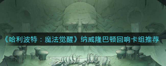 哈利波特魔法觉醒纳威隆巴顿回响卡组怎么玩