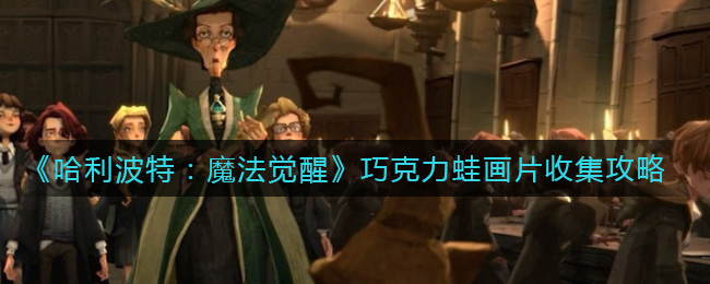 哈利波特魔法觉醒巧克力蛙画片怎么收集