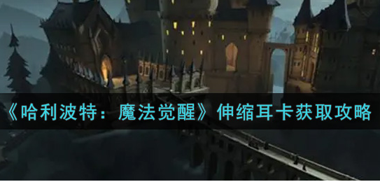 哈利波特魔法觉醒伸缩耳卡怎么获取